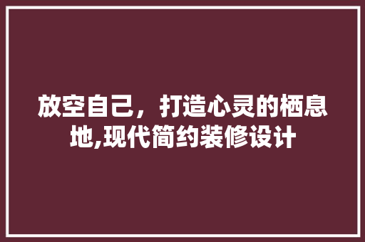 放空自己，打造心灵的栖息地,现代简约装修设计