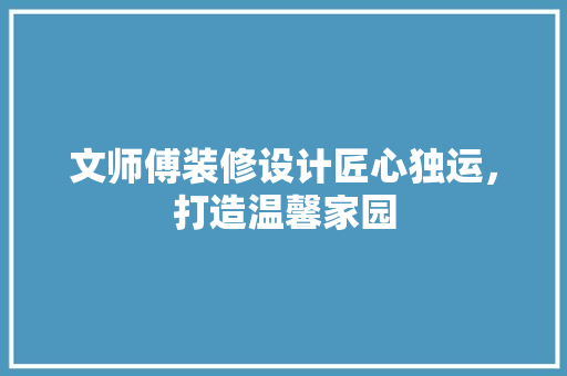 文师傅装修设计匠心独运，打造温馨家园