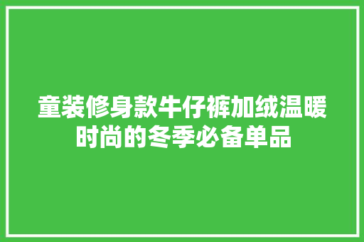 童装修身款牛仔裤加绒温暖时尚的冬季必备单品