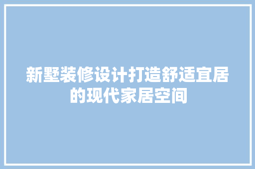新墅装修设计打造舒适宜居的现代家居空间