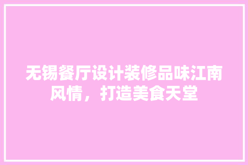 无锡餐厅设计装修品味江南风情，打造美食天堂