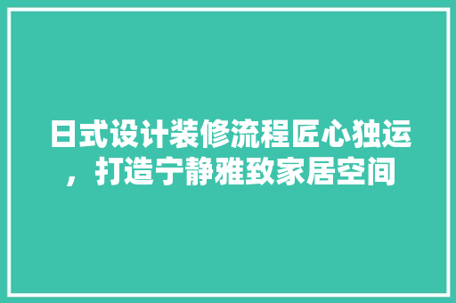 日式设计装修流程匠心独运，打造宁静雅致家居空间