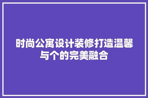 时尚公寓设计装修打造温馨与个的完美融合