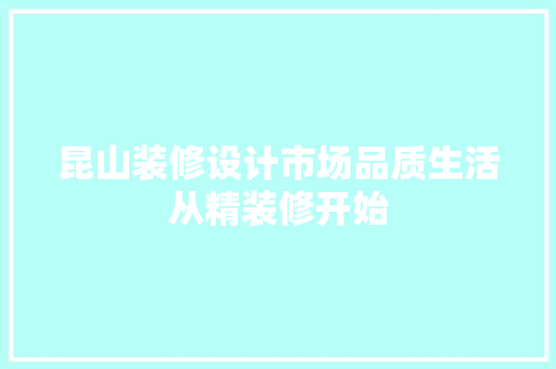 昆山装修设计市场品质生活从精装修开始