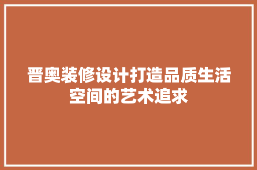 晋奥装修设计打造品质生活空间的艺术追求