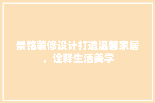景铭装修设计打造温馨家居，诠释生活美学