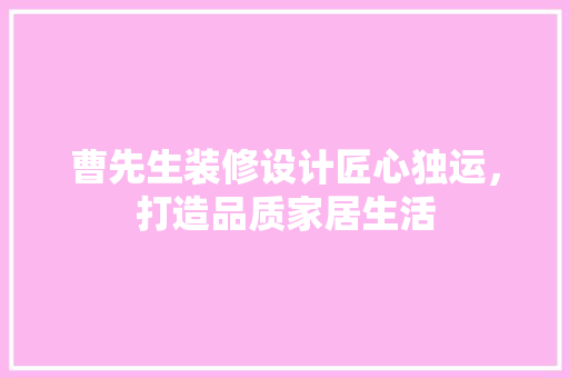 曹先生装修设计匠心独运，打造品质家居生活