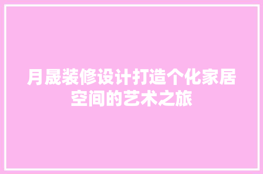 月晟装修设计打造个化家居空间的艺术之旅