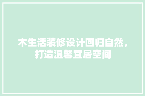 木生活装修设计回归自然，打造温馨宜居空间