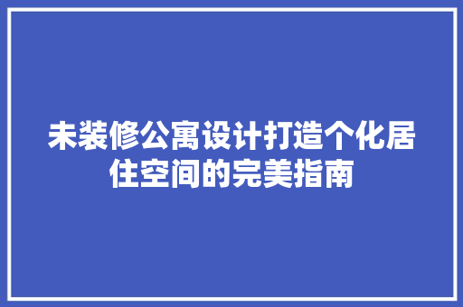 未装修公寓设计打造个化居住空间的完美指南