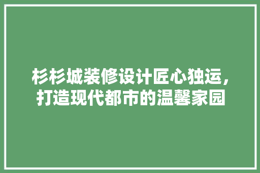 杉杉城装修设计匠心独运，打造现代都市的温馨家园