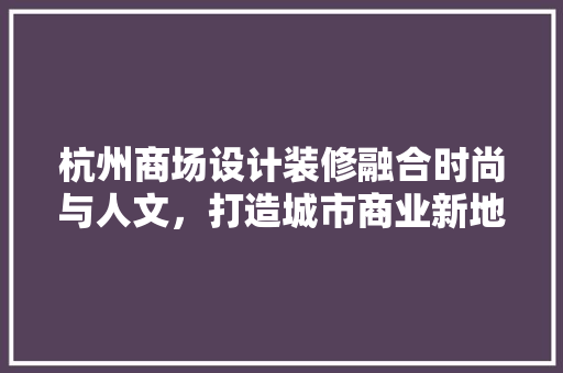 杭州商场设计装修融合时尚与人文，打造城市商业新地标
