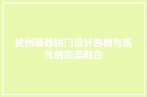 杭州装修拱门设计古典与现代的完美融合