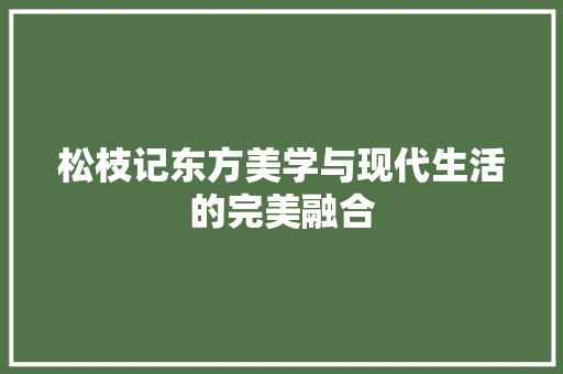 松枝记东方美学与现代生活的完美融合