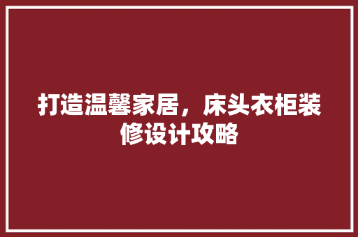 打造温馨家居，床头衣柜装修设计攻略