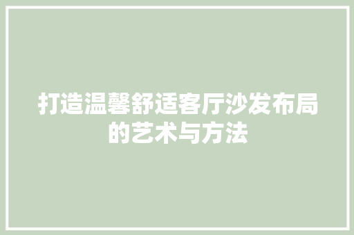 打造温馨舒适客厅沙发布局的艺术与方法