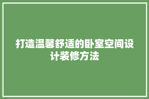 打造温馨舒适的卧室空间设计装修方法