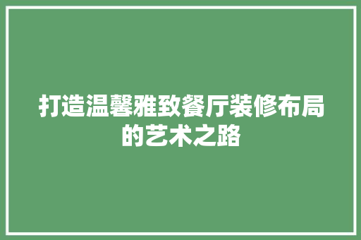 打造温馨雅致餐厅装修布局的艺术之路