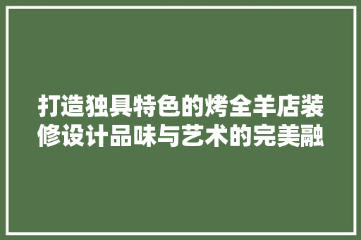打造独具特色的烤全羊店装修设计品味与艺术的完美融合