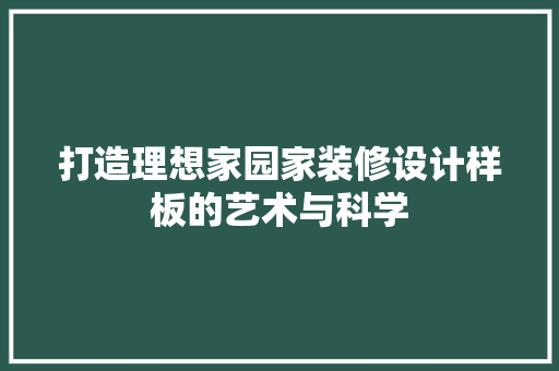 打造理想家园家装修设计样板的艺术与科学