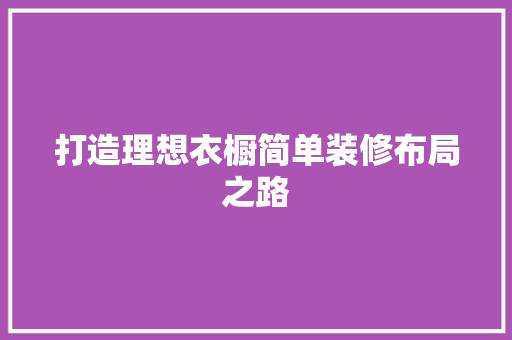 打造理想衣橱简单装修布局之路