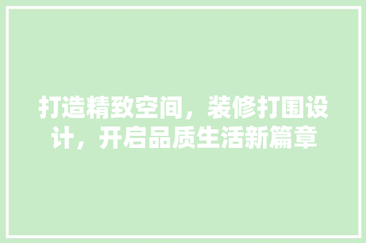 打造精致空间，装修打围设计，开启品质生活新篇章