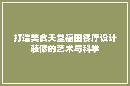 打造美食天堂福田餐厅设计装修的艺术与科学