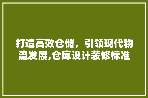 打造高效仓储，引领现代物流发展,仓库设计装修标准
