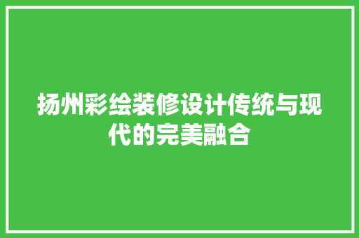 扬州彩绘装修设计传统与现代的完美融合