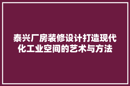 泰兴厂房装修设计打造现代化工业空间的艺术与方法
