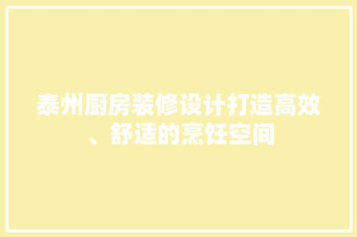 泰州厨房装修设计打造高效、舒适的烹饪空间