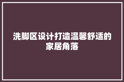 洗脚区设计打造温馨舒适的家居角落