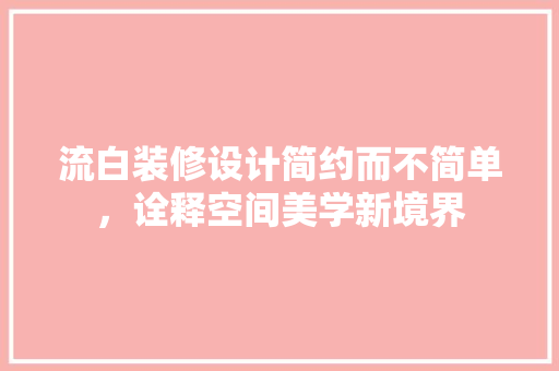 流白装修设计简约而不简单，诠释空间美学新境界