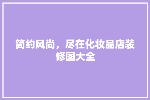 简约风尚，尽在化妆品店装修图大全