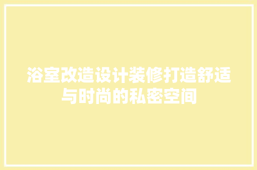 浴室改造设计装修打造舒适与时尚的私密空间