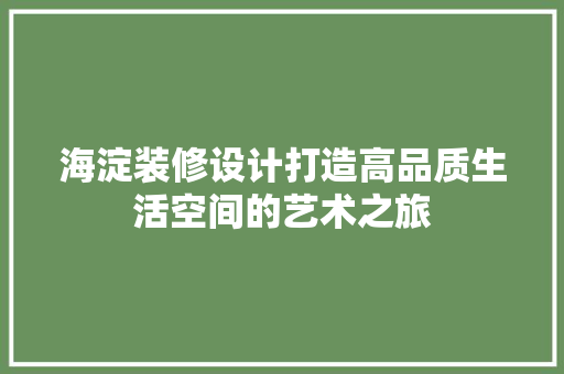 海淀装修设计打造高品质生活空间的艺术之旅