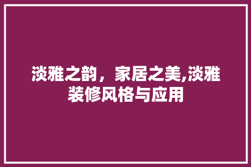 淡雅之韵，家居之美,淡雅装修风格与应用  第1张