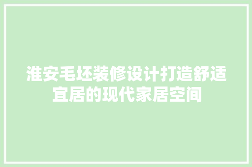 淮安毛坯装修设计打造舒适宜居的现代家居空间