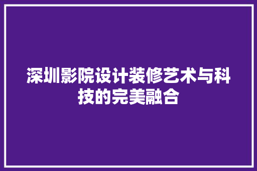 深圳影院设计装修艺术与科技的完美融合