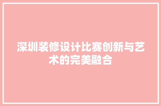 深圳装修设计比赛创新与艺术的完美融合