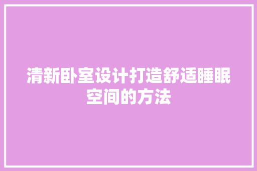 清新卧室设计打造舒适睡眠空间的方法