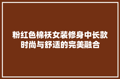 粉红色棉袄女装修身中长款时尚与舒适的完美融合