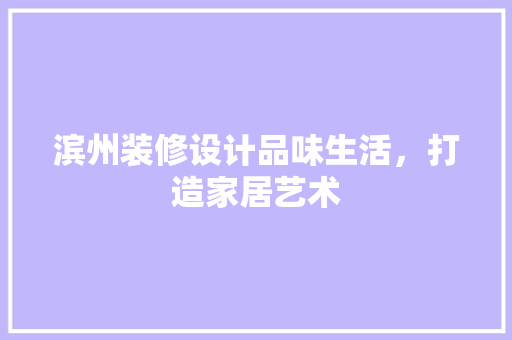 滨州装修设计品味生活，打造家居艺术