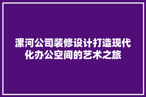漯河公司装修设计打造现代化办公空间的艺术之旅