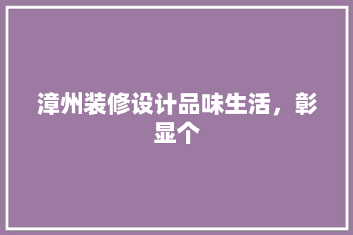 漳州装修设计品味生活，彰显个