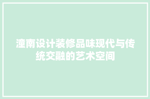 潼南设计装修品味现代与传统交融的艺术空间