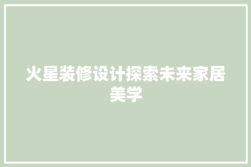 火星装修设计探索未来家居美学
