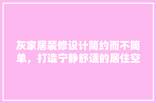 灰家居装修设计简约而不简单，打造宁静舒适的居住空间