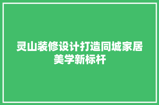 灵山装修设计打造同城家居美学新标杆