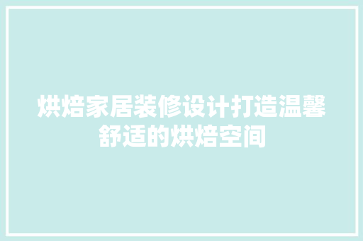 烘焙家居装修设计打造温馨舒适的烘焙空间